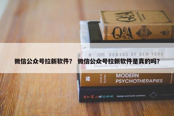 微信公众号拉新软件？ 微信公众号拉新软件是真的吗？