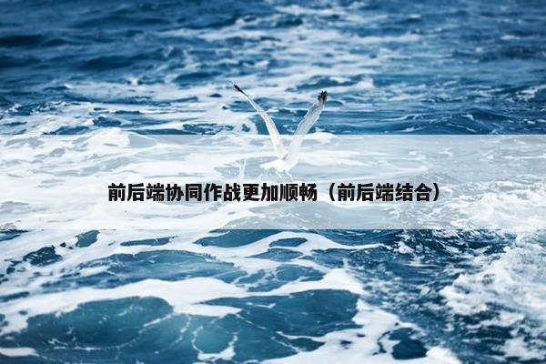 前后端协同作战更加顺畅（前后端结合）