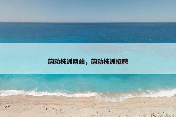 韵动株洲网站，韵动株洲招聘