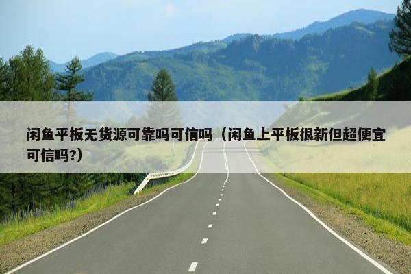 闲鱼平板无货源可靠吗可信吗（闲鱼上平板很新但超便宜可信吗?）