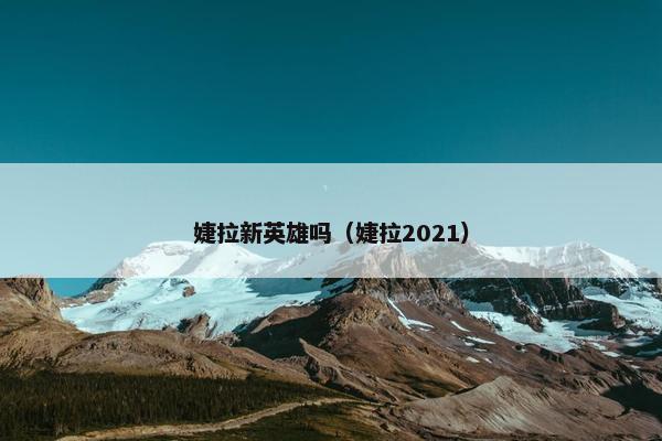 婕拉新英雄吗（婕拉2021）