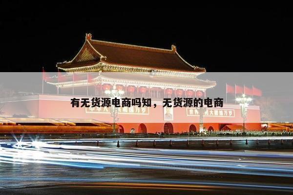 有无货源电商吗知，无货源的电商
