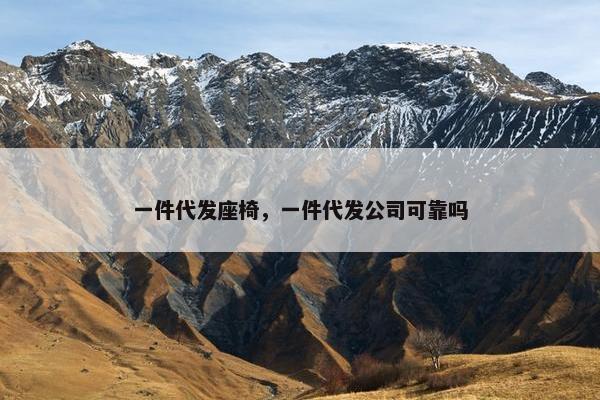 一件代发座椅，一件代发公司可靠吗