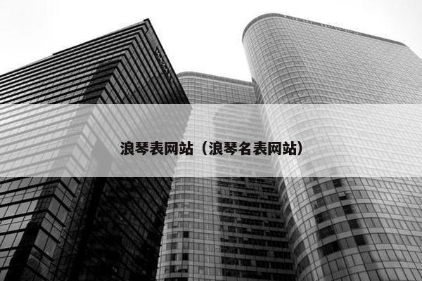 浪琴表网站（浪琴名表网站）
