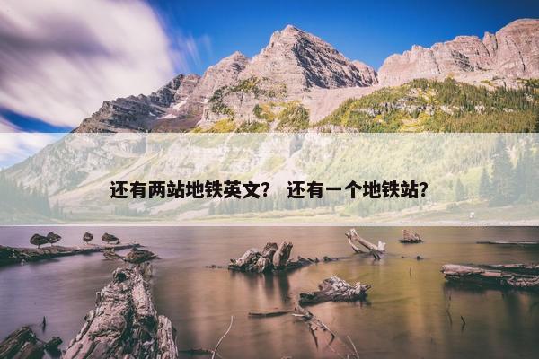 还有两站地铁英文？ 还有一个地铁站？