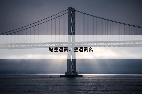 站空运贵，空运贵么