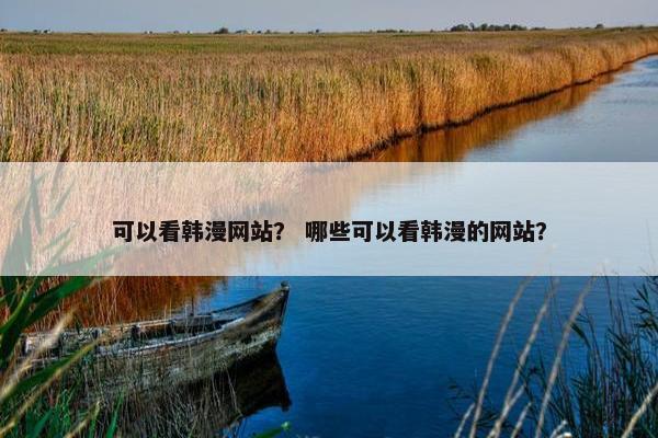 可以看韩漫网站？ 哪些可以看韩漫的网站？