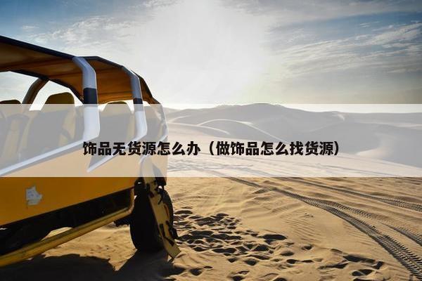 饰品无货源怎么办（做饰品怎么找货源）
