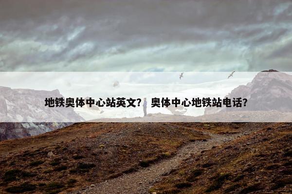 地铁奥体中心站英文？ 奥体中心地铁站电话？