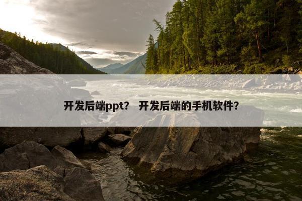 开发后端ppt？ 开发后端的手机软件？