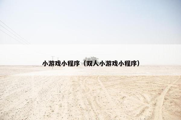 小游戏小程序（双人小游戏小程序）
