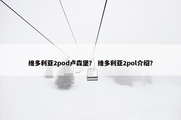 维多利亚2pod卢森堡？ 维多利亚2pol介绍？