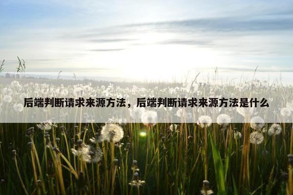 后端判断请求来源方法，后端判断请求来源方法是什么