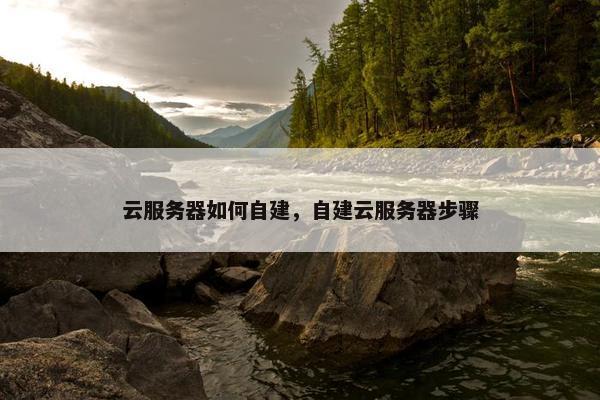 云服务器如何自建，自建云服务器步骤