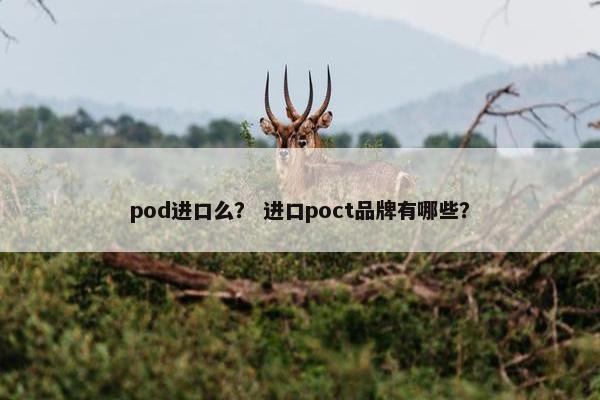 pod进口么？ 进口poct品牌有哪些？