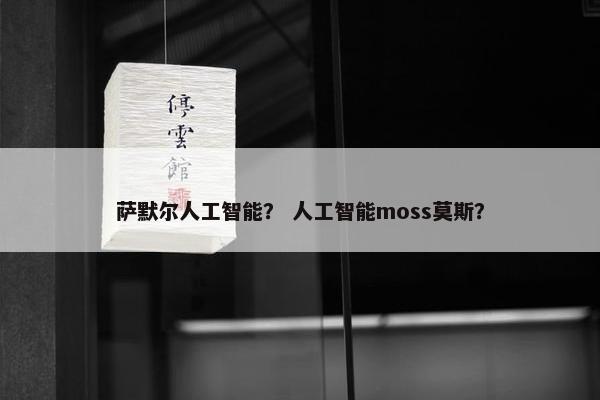 萨默尔人工智能？ 人工智能moss莫斯？