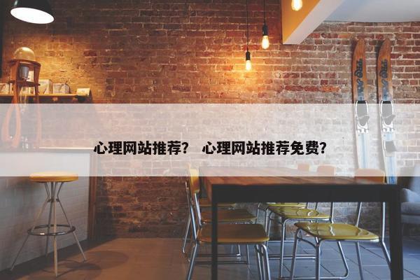心理网站推荐？ 心理网站推荐免费？