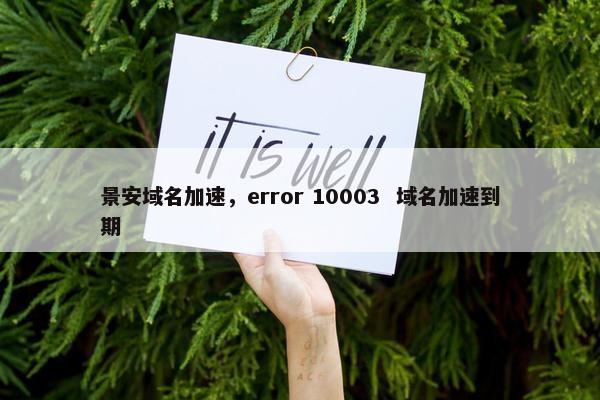 景安域名加速，error 10003  域名加速到期