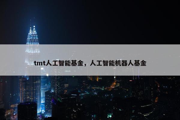 tmt人工智能基金，人工智能机器人基金