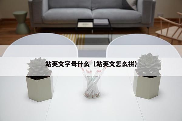站英文字母什么（站英文怎么拼）
