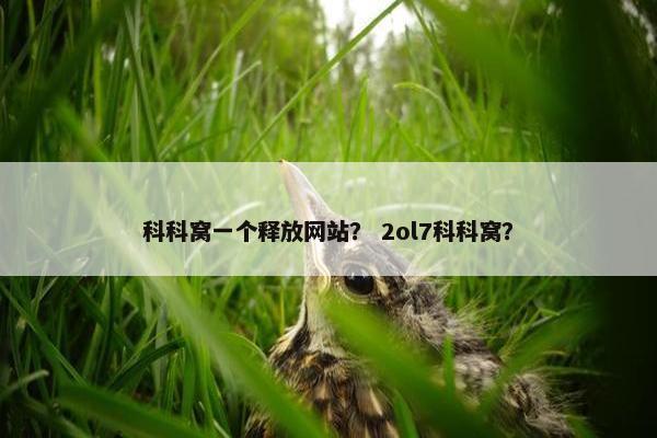 科科窝一个释放网站？ 2ol7科科窝？