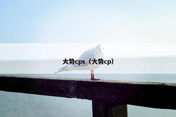 大势cps（大势cp）