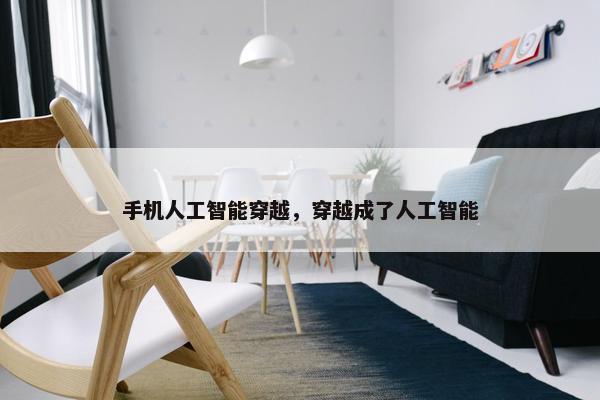 手机人工智能穿越，穿越成了人工智能