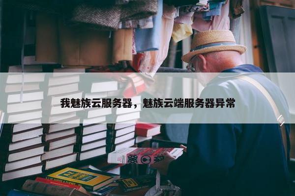 我魅族云服务器，魅族云端服务器异常