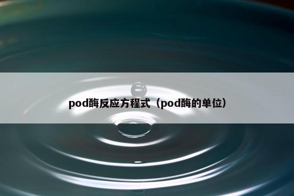 pod酶反应方程式（pod酶的单位）