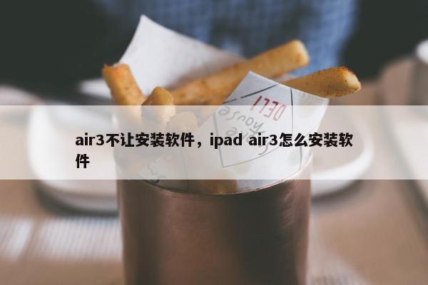 air3不让安装软件，ipad air3怎么安装软件