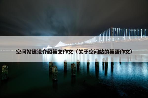 空间站建设介绍英文作文（关于空间站的英语作文）