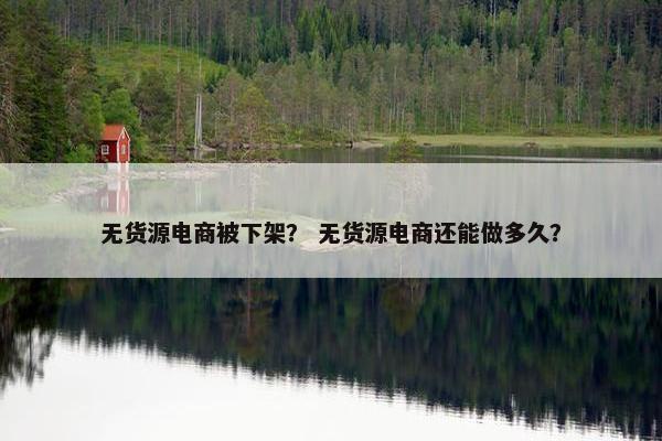 无货源电商被下架？ 无货源电商还能做多久？