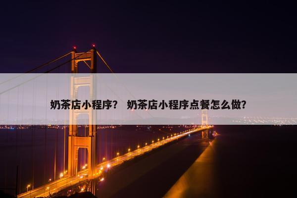 奶茶店小程序? 奶茶店小程序点餐怎么做? 奶茶店小程序? 奶茶店小程序点餐怎么做?