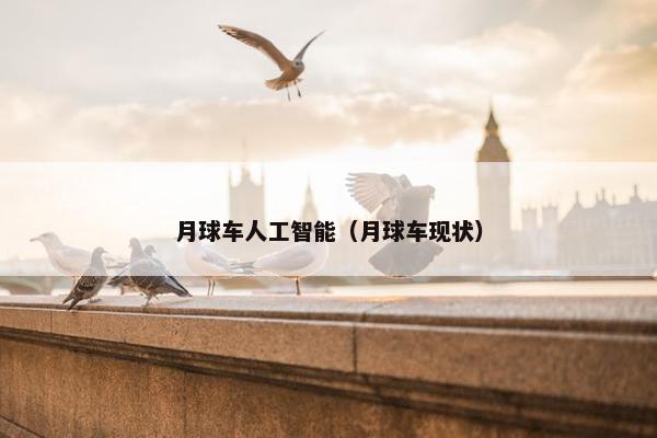 月球车人工智能（月球车现状）