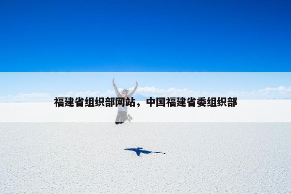 福建省组织部网站，中国福建省委组织部