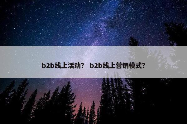 b2b线上活动？ b2b线上营销模式？