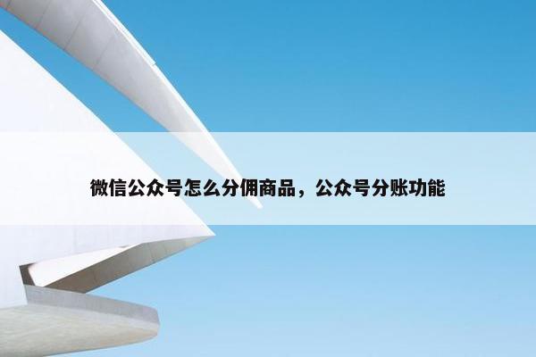 微信公众号怎么分佣商品，公众号分账功能