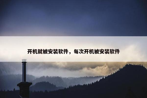 开机就被安装软件，每次开机被安装软件