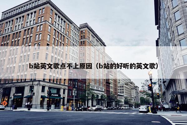 b站英文歌点不上原因（b站的好听的英文歌）