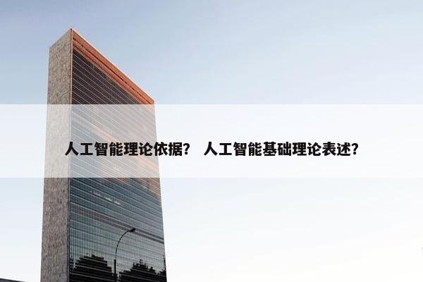 人工智能理论依据？ 人工智能基础理论表述？