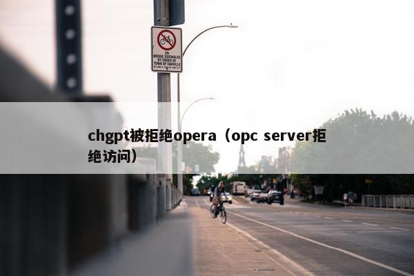chgpt被拒绝opera（opc server拒绝访问）