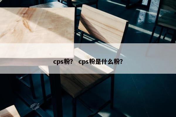 cps粉？ cps粉是什么粉？