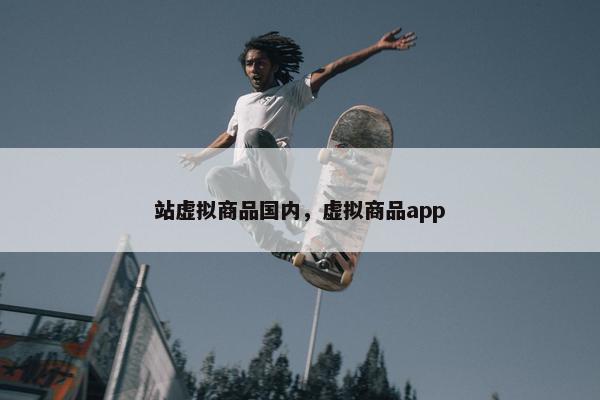 站虚拟商品国内，虚拟商品app