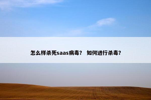 怎么样杀死saas病毒？ 如何进行杀毒？