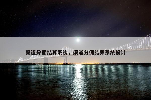 渠道分佣结算系统，渠道分佣结算系统设计