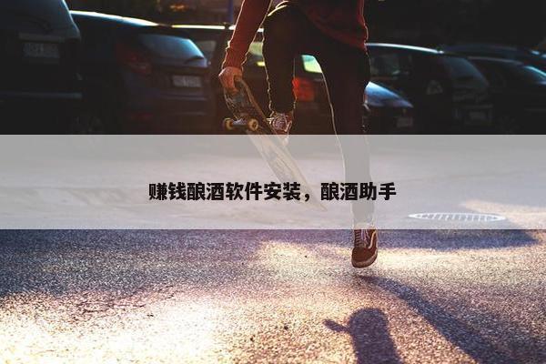 赚钱酿酒软件安装，酿酒助手