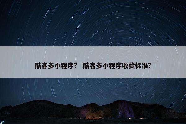 酷客多小程序？ 酷客多小程序收费标准？
