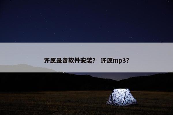 许愿录音软件安装？ 许愿mp3？