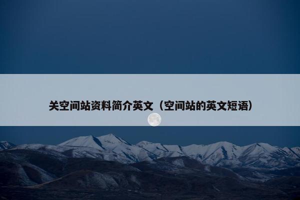 关空间站资料简介英文（空间站的英文短语）