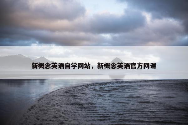 新概念英语自学网站，新概念英语官方网课